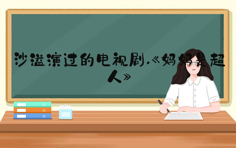 沙溢演过的电视剧 《妈妈是超人》