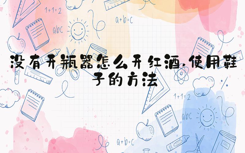 没有开瓶器怎么开红酒 使用鞋子的方法