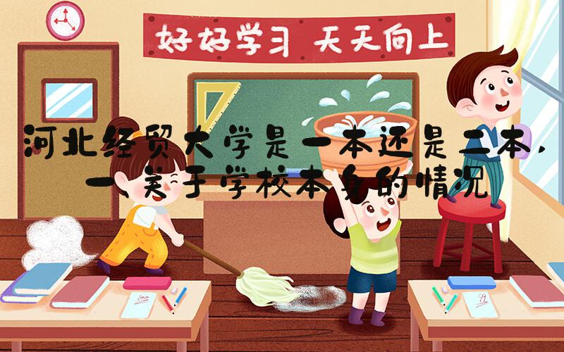 河北经贸大学是一本还是二本 一、关于学校本身的情况