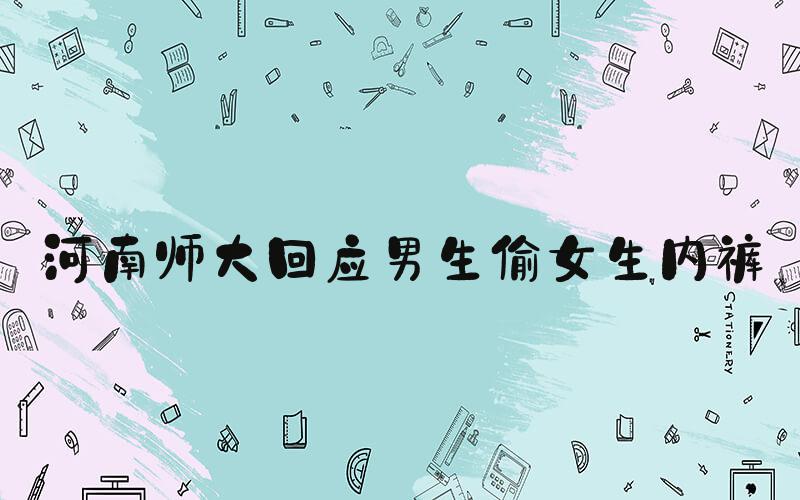 河南师大回应男生偷女生内裤