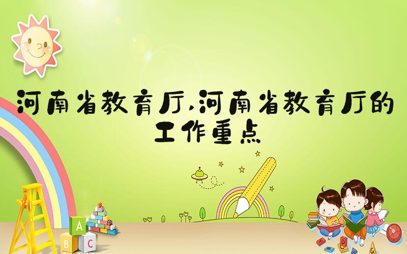 河南省教育厅 河南省教育厅的工作重点