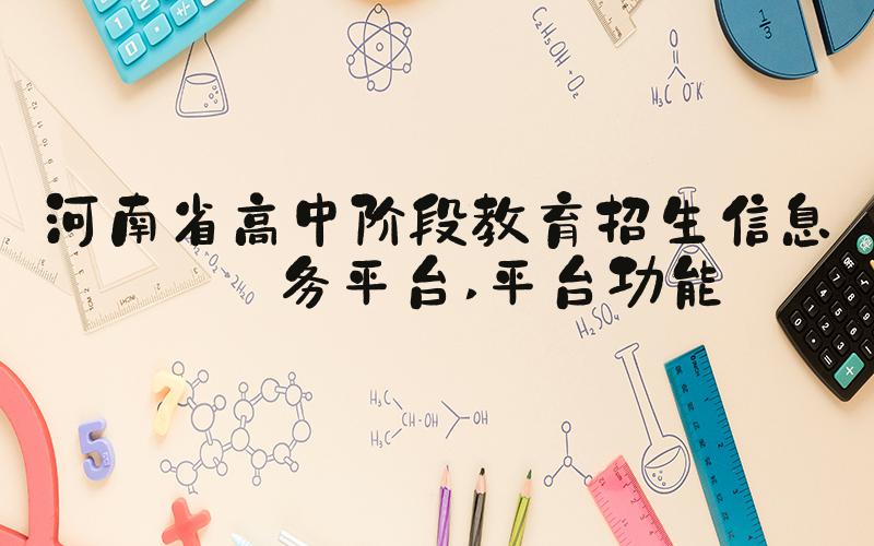 河南省高中阶段教育招生信息服务平台 平台功能