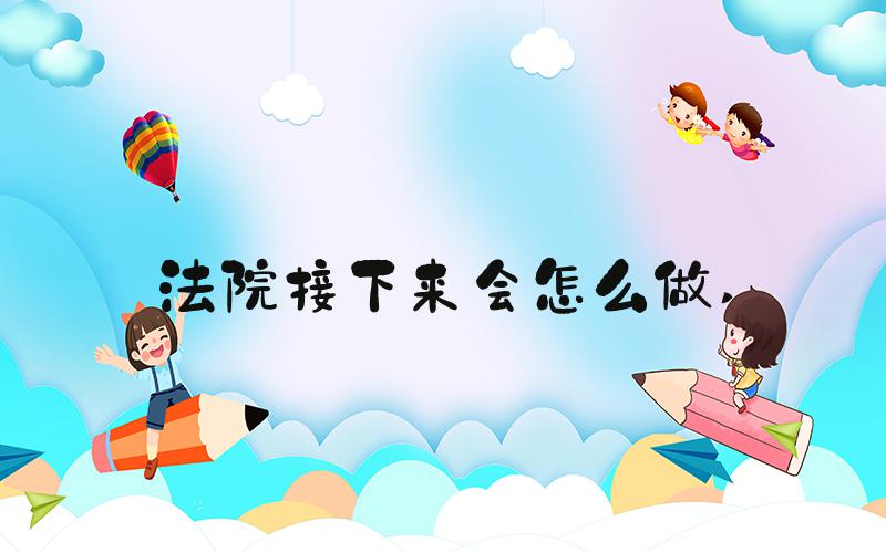 法院接下来会怎么做 