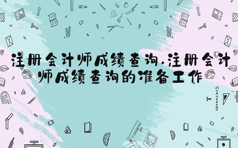 注册会计师成绩查询 注册会计师成绩查询的准备工作