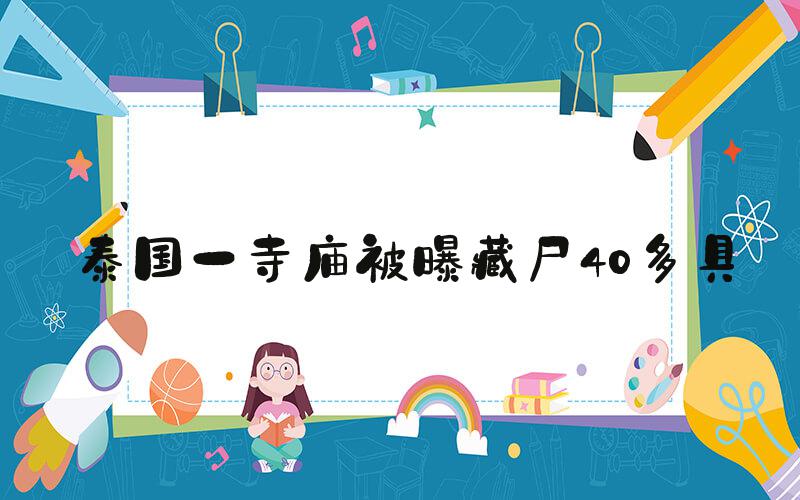 泰国一寺庙被曝藏尸40多具