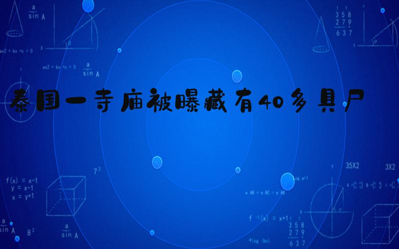 泰国一寺庙被曝藏有40多具尸体