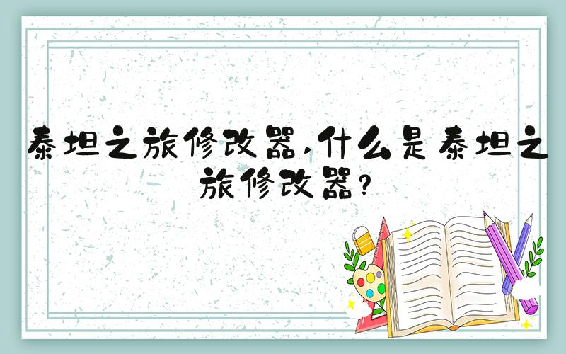 泰坦之旅修改器 什么是泰坦之旅修改器？