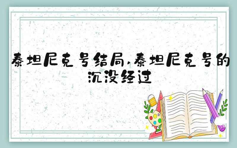 泰坦尼克号结局 泰坦尼克号的沉没经过