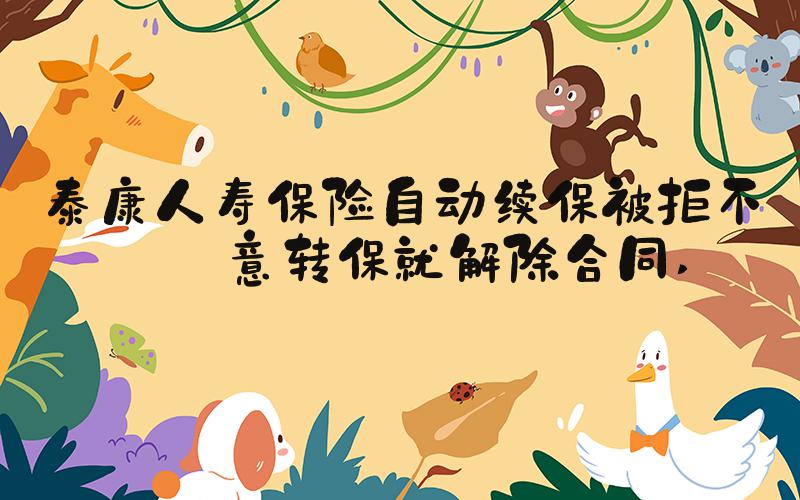泰康人寿保险自动续保被拒不同意转保就解除合同 