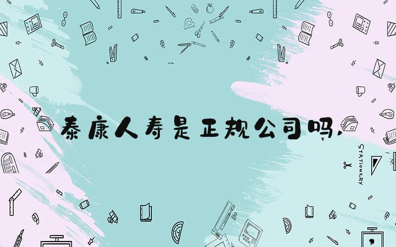 泰康人寿是正规公司吗 