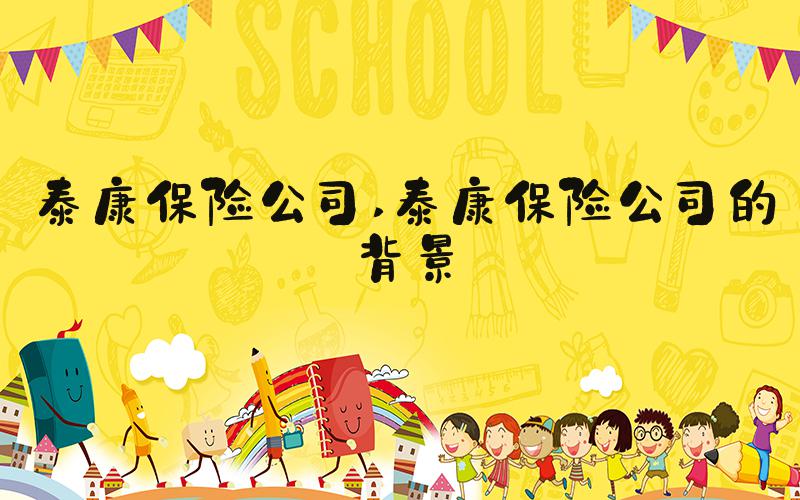 泰康保险公司 泰康保险公司的背景
