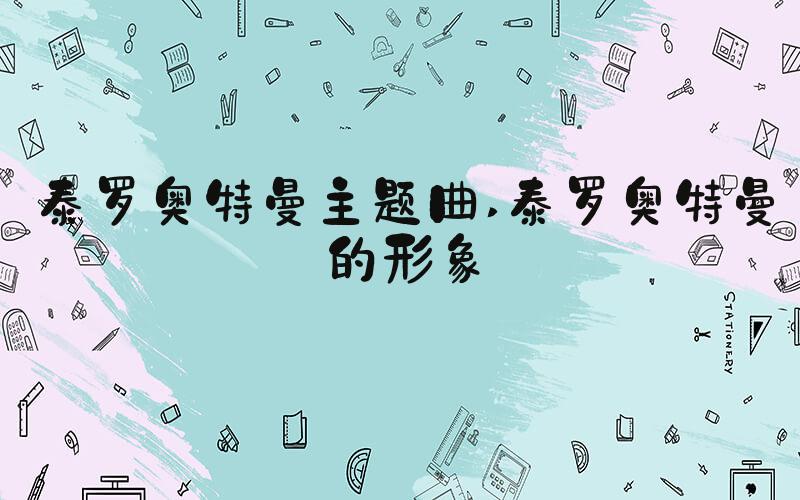 泰罗奥特曼主题曲 泰罗奥特曼的形象