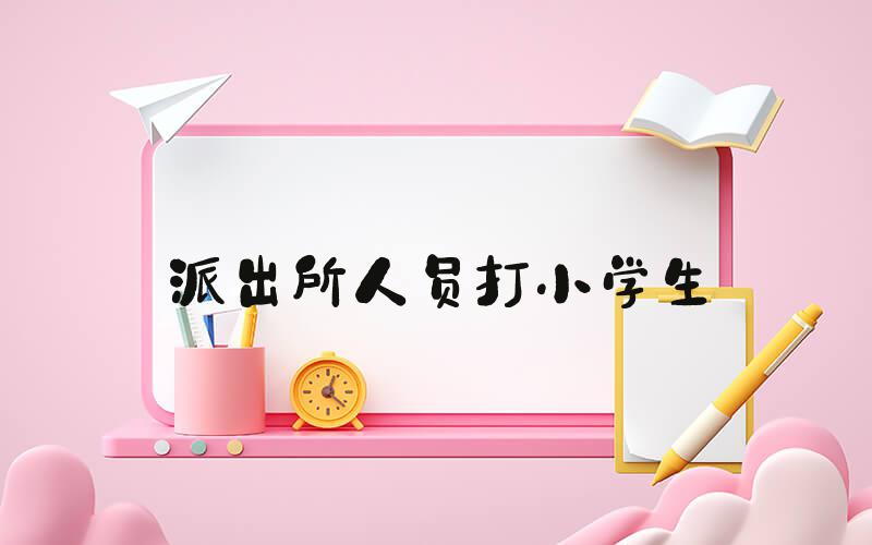 派出所人员打小学生