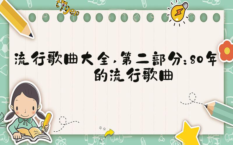 流行歌曲大全 第二部分：80年代的流行歌曲