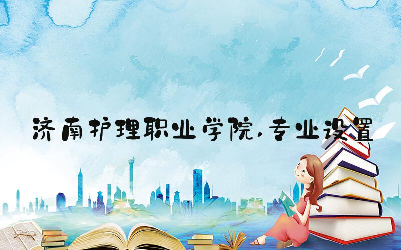 济南护理职业学院 专业设置