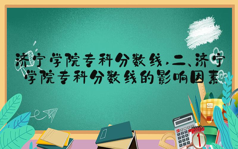 济宁学院专科分数线 二、济宁学院专科分数线的影响因素