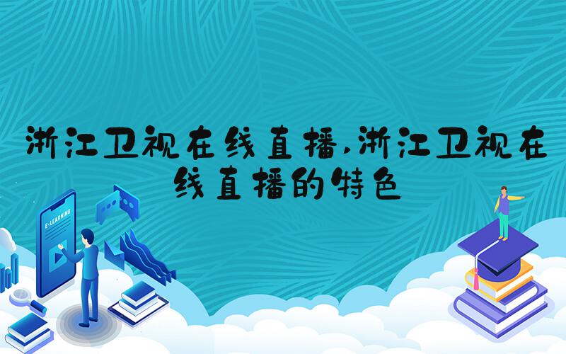 浙江卫视在线直播 浙江卫视在线直播的特色