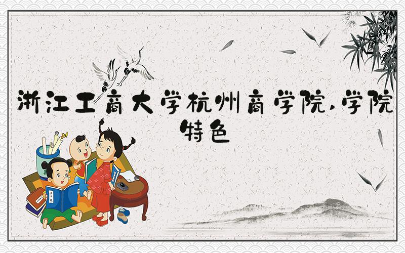 浙江工商大学杭州商学院 学院特色