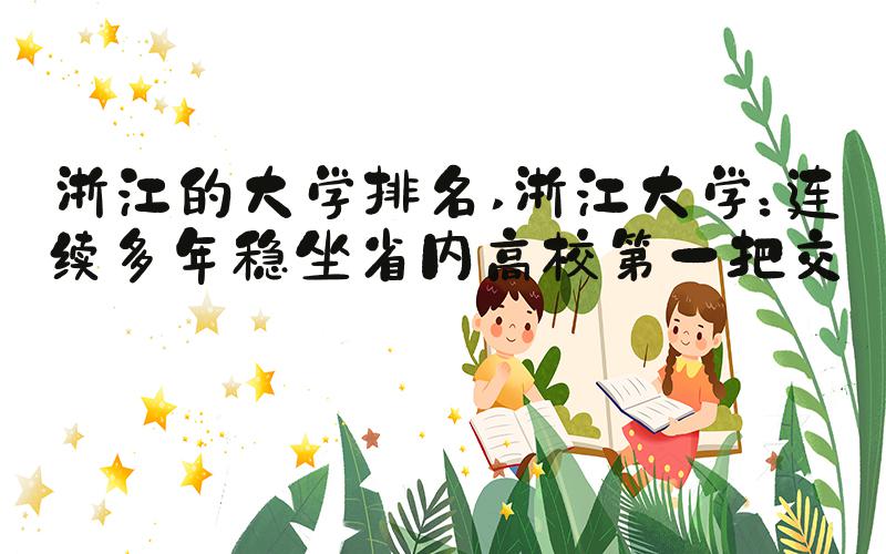浙江的大学排名 浙江大学：连续多年稳坐省内高校第一把交椅