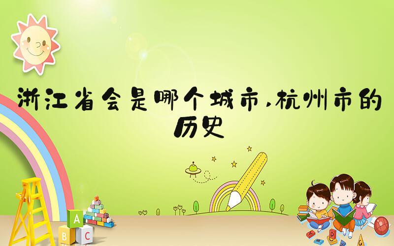 浙江省会是哪个城市 杭州市的历史
