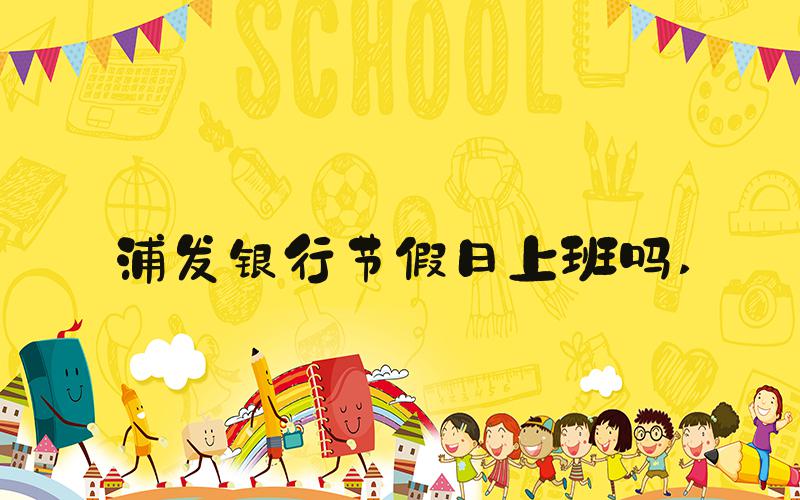 浦发银行节假日上班吗 