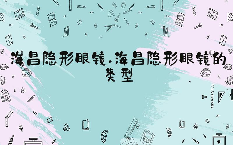 海昌隐形眼镜 海昌隐形眼镜的类型