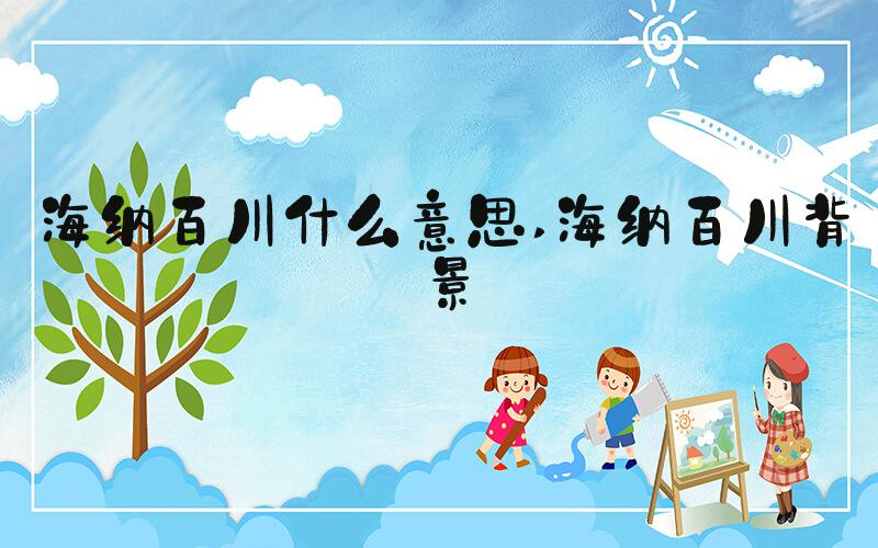 海纳百川什么意思 海纳百川背景