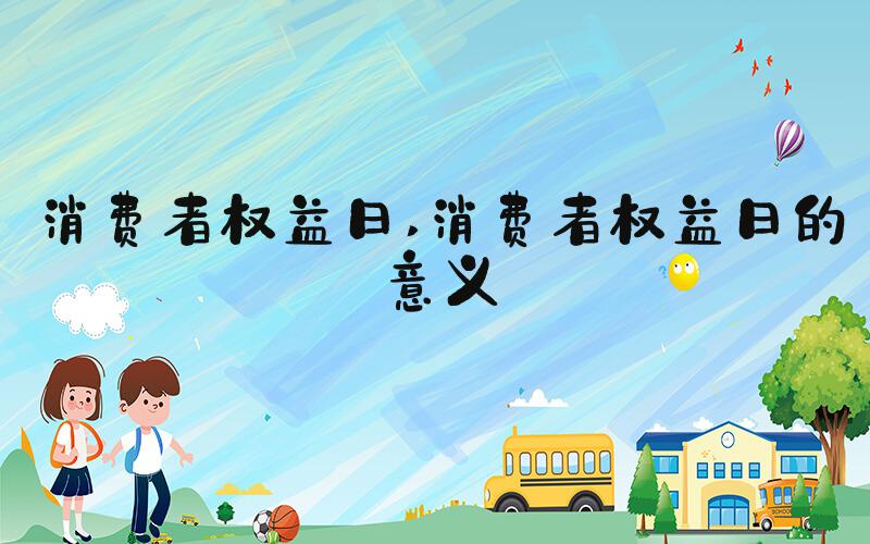 消费者权益日 消费者权益日的意义