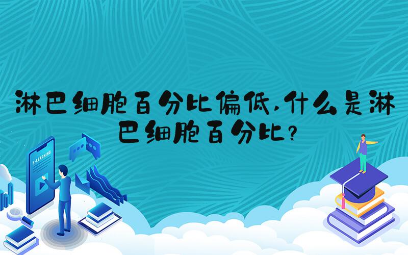 淋巴细胞百分比偏低 什么是淋巴细胞百分比？