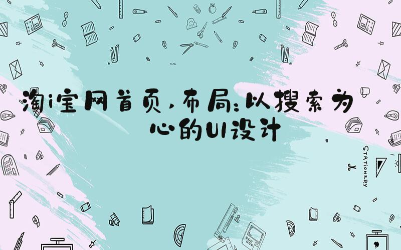 淘i宝网首页 布局：以搜索为核心的UI设计