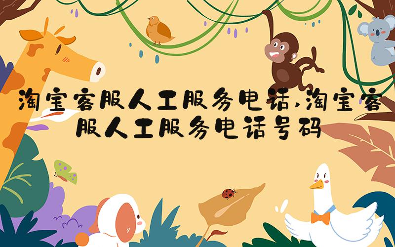 淘宝客服人工服务电话 淘宝客服人工服务电话号码