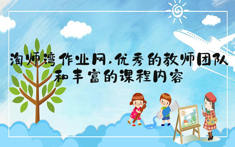 淘师湾作业网 优秀的教师团队和丰富的课程内容