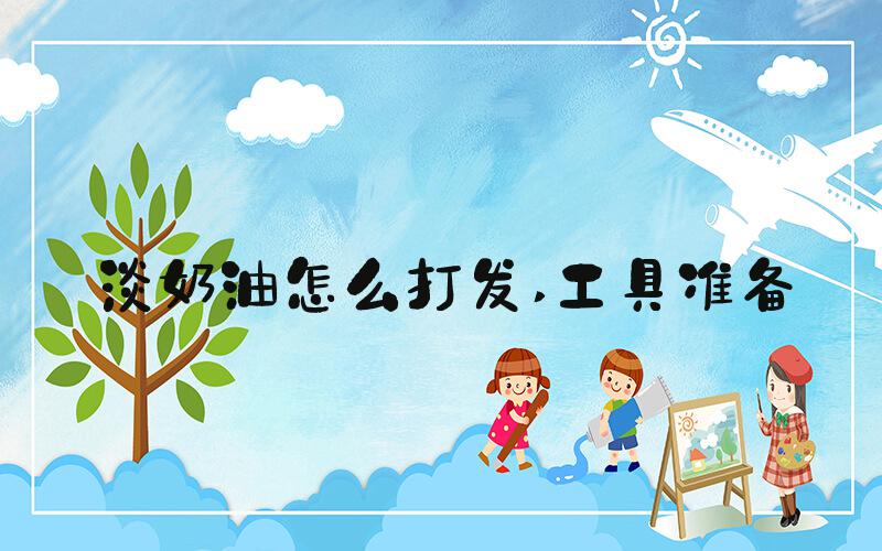 淡奶油怎么打发 工具准备