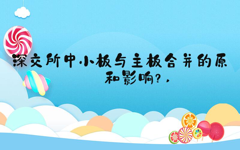 深交所中小板与主板合并的原因和影响？ 