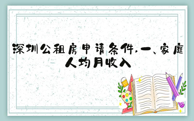 深圳公租房申请条件 一、家庭人均月收入