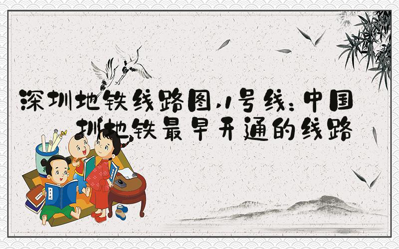 深圳地铁线路图 1号线：中国深圳地铁最早开通的线路