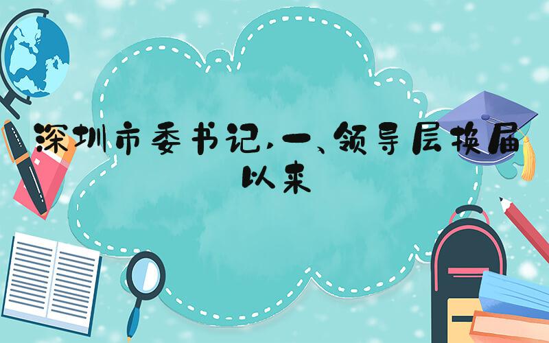 深圳市委书记 一、领导层换届以来