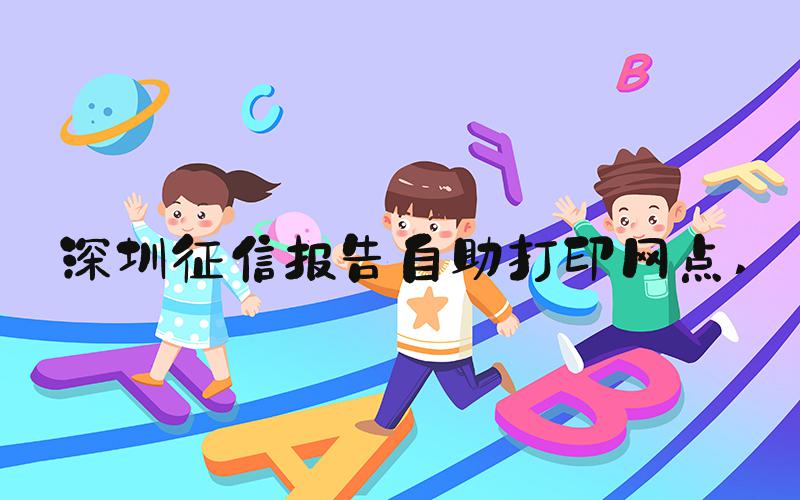 深圳征信报告自助打印网点 