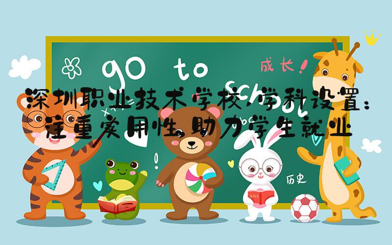 深圳职业技术学校 学科设置：注重实用性，助力学生就业