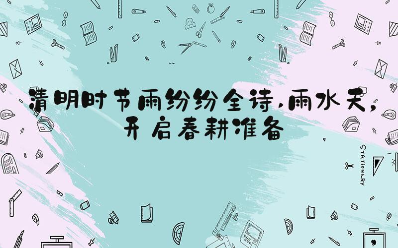 清明时节雨纷纷全诗 雨水天，开启春耕准备