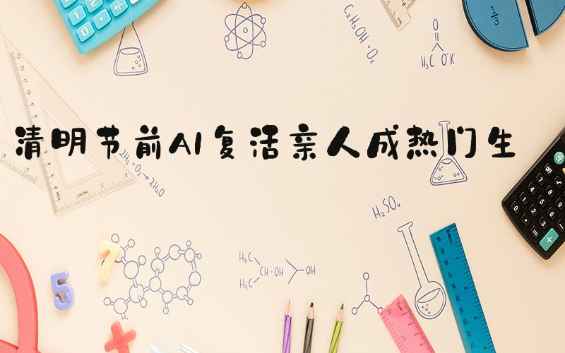 清明节前AI复活亲人成热门生意