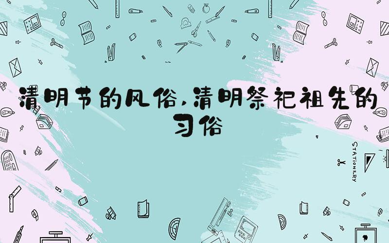 清明节的风俗 清明祭祀祖先的习俗
