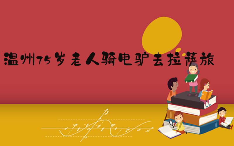 温州75岁老人骑电驴去拉萨旅游