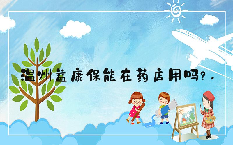温州益康保能在药店用吗？ 
