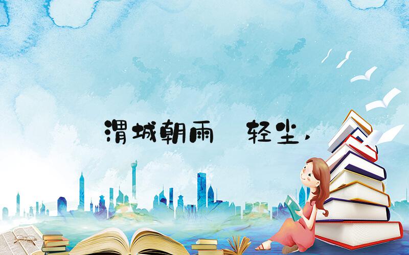 渭城朝雨浥轻尘 