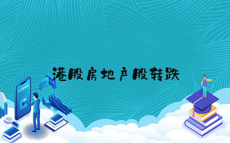 港股房地产股转跌