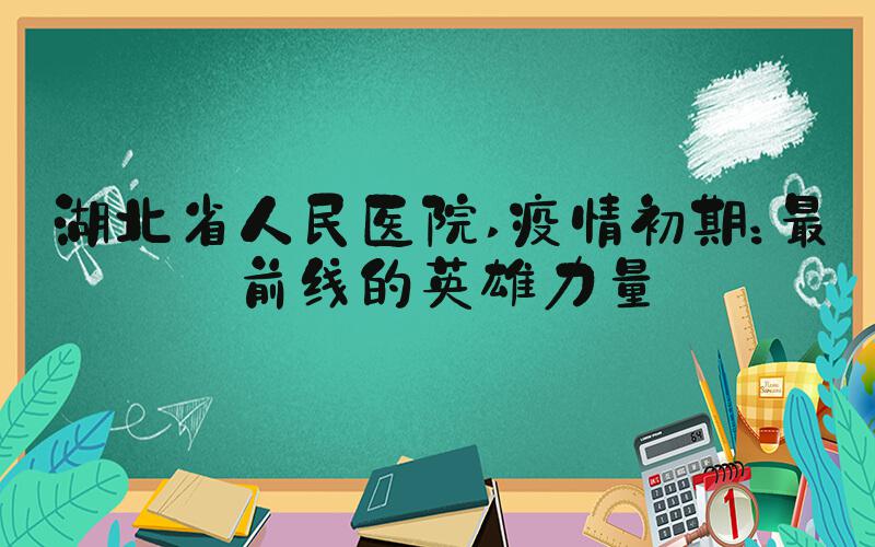 湖北省人民医院 疫情初期：最前线的英雄力量
