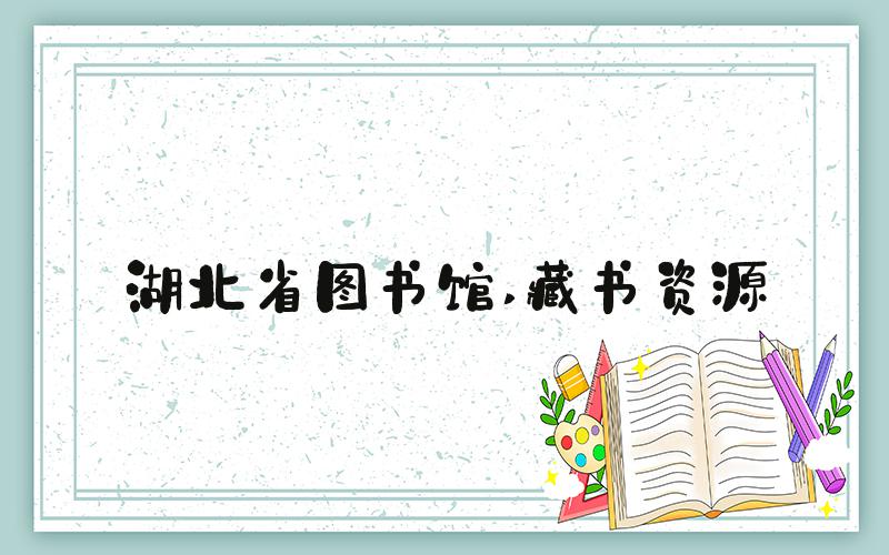 湖北省图书馆 藏书资源