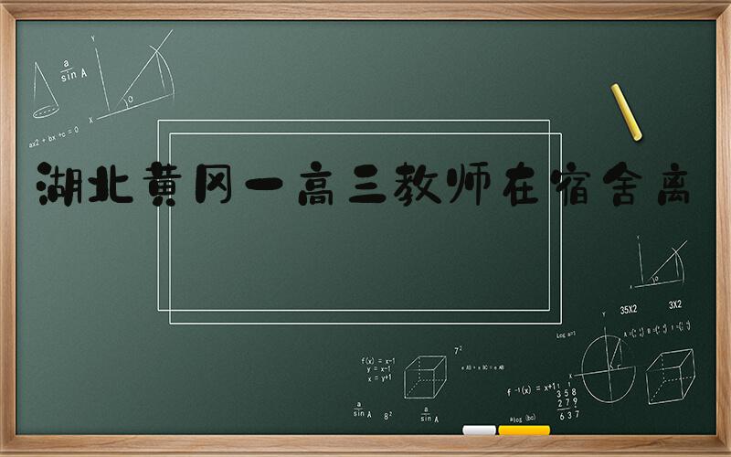 湖北黄冈一高三教师在宿舍离世