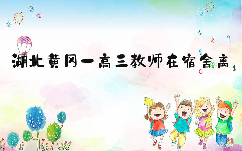 湖北黄冈一高三教师在宿舍离世